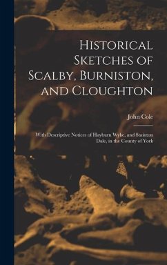 Historical Sketches of Scalby, Burniston, and Cloughton: With Descriptive Notices of Hayburn Wyke, and Stainton Dale, in the County of York - Cole, John