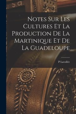 Notes Sur Les Cultures Et La Production De La Martinique Et De La Guadeloupe - Lavollée, P.