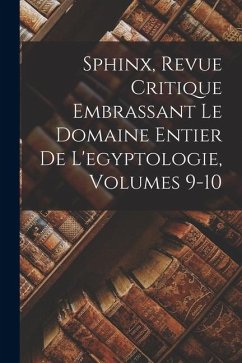 Cover Sphinx, Revue Critique Embrassant Le Domaine Entier De L'egyptologie, Volumes 9-10