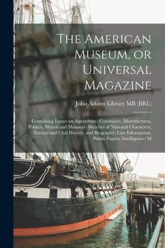 The American Museum, or Universal Magazine: Containing Essays on Agriculture, Commerce, Manufactures, Politics, Morals and Manners: Sketches of Nation