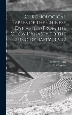 Chronological Tables of the Chinese Dynasties (from the Chow Dynasty to the Ching Dynasty.) (1902 - Wong, Theodore; Lyman, E R