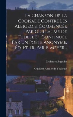 Cover La Chanson De La Croisade Contre Les Albigeois, Commencée Par Guillaume De Tudèle Et Continuée Par Un Poète Anonyme, Éd. Et Tr. Par P. Meyer...