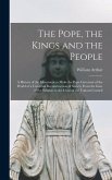The Pope, the Kings and the People: A History of the Movement to Make the Pope Governor of the World of a Universal Reconstruction of Society From the