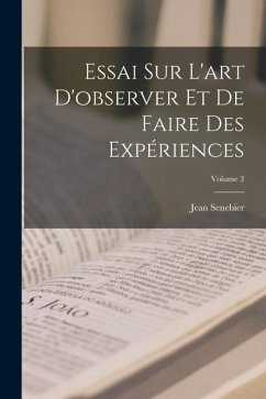 Essai Sur L'art D'observer Et De Faire Des Expériences; Volume 3 - Senebier, Jean