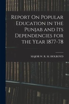 Report On Popular Education in the Punjab and Its Dependencies for the Year 1877-78 - Holroyd, Major W. R. M.