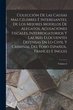 Colección De Las Causas Mas Célebres É Interesantes, De Los Mejores Modelos De Alegatos, Acusaciones Fiscales, Interrogatorios Y Las Más Elocuentes De - Anonymous