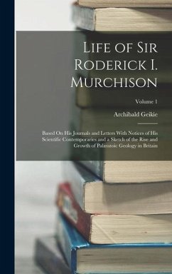 Life of Sir Roderick I. Murchison: Based On His Journals and Letters With Notices of His Scientific Contemporaries and a Sketch of the Rise and Growth - Geikie, Archibald