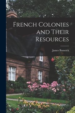 French Colonies and Their Resources - Bonwick, James