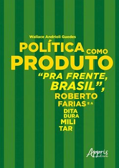 Política como Produto: Pra Frente, Brasil, Roberto Farias e a Ditadura Militar (eBook, ePUB) - Guedes, Wallace Andrioli