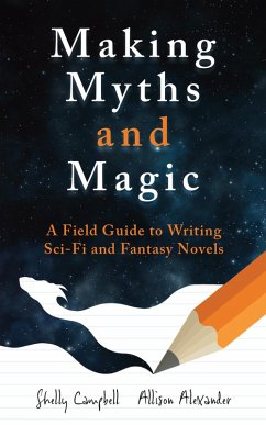 Making Myths and Magic: A Field Guide to Writing Sci-Fi and Fantasy Novels (eBook, ePUB) - Campbell, Shelly; Alexander, Allison