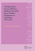 Configuración de las políticas públicas de salud para pueblos Indígenas en Colombia, 1971-2017 (eBook, ePUB)