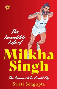 THE INCREDIBLE LIFE OF MILKHA SINGH THE RUNNER WHO COULD FLY - Sengupta, Swati