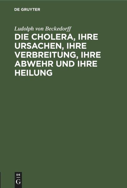 Die Cholera, ihre Ursachen, ihre Verbreitung, ihre Abwehr und ihre Heilung Die Cholera, ihre Ursachen, ihre Verbreitung, ihre Abwehr und ihre Heilung