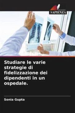 Studiare le varie strategie di fidelizzazione dei dipendenti in un ospedale. - Gupta, Sonia