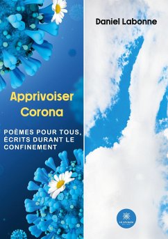 Apprivoiser Corona: Poèmes pour tous, écrits durant le confinement - Daniel Labonne