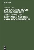 Das Kanarierbuch. Geschichte und Gesittung der Germanen auf den kanarischen Inseln Das Kanarierbuch. Geschichte und Gesittung der Germanen auf den kanarischen Inseln