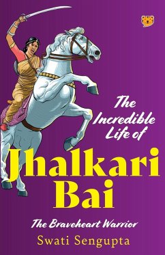 THE INCREDIBLE LIFE OF JHALKARI BAI THE BRAVEHEART WARRIOR - Sengupta, Swati