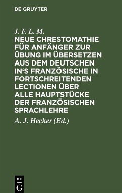 Neue Chrestomathie für Anfänger zur Übung im Übersetzen aus dem deutschen in's Französische in fortschreitenden Lectionen über alle Hauptstücke der französischen Sprachlehre - J. F. L. M.