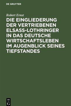 Die Eingliederung der Vertriebenen Elsass-Lothringer in das Deutsche Wirtschaftsleben im Augenblick seines Tiefstandes - Ernst, Robert