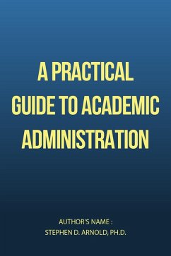 A Practical Guide to Academic Administration (eBook, ePUB) - Arnold, Stephen D. A Practical Guide to Academic Administration (eBook, ePUB) - Arnold, Stephen D.