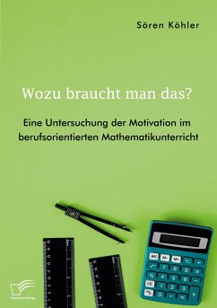 Wozu braucht man das? Eine Untersuchung der Motivation im berufsorientierten Mathematikunterricht - Köhler, Sören