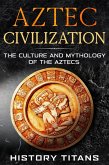 Aztec Civilization: The Culture and Mythology of the Aztecs (eBook, ePUB)