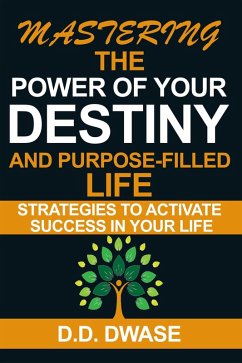 Mastering The Power Of Your Destiny And Purpose-Filled Life: Strategies To Activate Success In Your Life (Mastering Series, #3) (eBook, ePUB) - Dwase, D. D.
