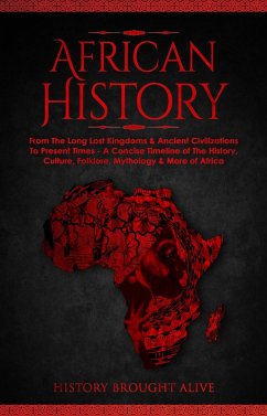 African History: Explore The Amazing Timeline of The World's Richest Continent - The History, Culture, Folklore, Mythology & More of Africa (eBook, ePUB) - Alive, History Brought