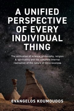 A Unified Perspective Of Every Individual Thing: The Unification of Science, Philosophy, Religion & Spirituality and the Complete Internal Realisation - Koumoudos, Evangelos