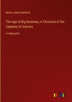 The Age of Big Business; A Chronicle of the Captains of Industry - Hendrick, Burton Jesse