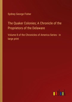 The Quaker Colonies; A Chronicle of the Proprietors of the Delaware - Fisher, Sydney George