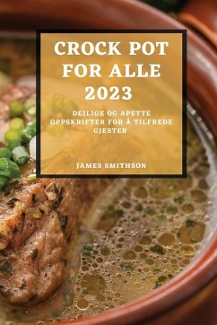 Crock Pot for Alle 2023: Deilige Og Apette Oppskrifter for Å Tilfrede Gjester - Smithson, James