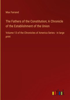 The Fathers of the Constitution; A Chronicle of the Establishment of the Union - Farrand, Max