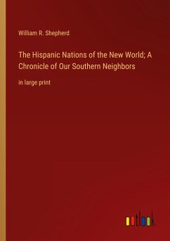 The Hispanic Nations of the New World; A Chronicle of Our Southern Neighbors - Shepherd, William R.