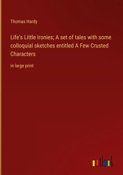 Life's Little Ironies; A set of tales with some colloquial sketches entitled A Few Crusted Characters