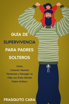 Guía de Supervivencia para Padres Solteros: Cómo Conocer Nuevas Personas y Navegar la Vida con Éxito Siendo Padre Soltero (eBook, ePUB) - Cara, Frasquito