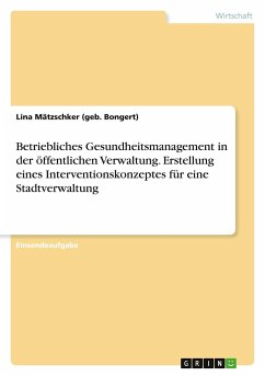 Betriebliches Gesundheitsmanagement in der öffentlichen Verwaltung. Erstellung eines Interventionskonzeptes für eine Stadtverwaltung - Mätzschker (geb. Bongert), Lina