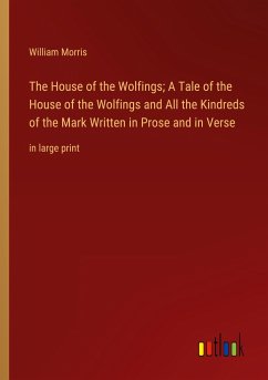 The House of the Wolfings; A Tale of the House of the Wolfings and All the Kindreds of the Mark Written in Prose and in Verse - Morris, William