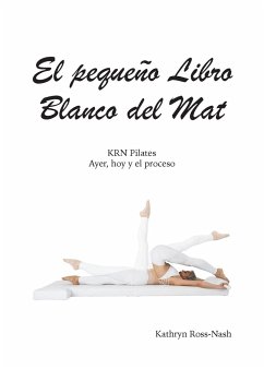 El pequeño Libro Blanco del Mat, KRN Pilates, Ayer, hoy y el proceso - Ross-Nash, Kathryn M