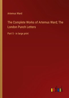 The Complete Works of Artemus Ward; The London Punch Letters - Ward, Artemus