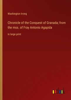 Chronicle of the Conquest of Granada; from the mss. of Fray Antonio Agapida