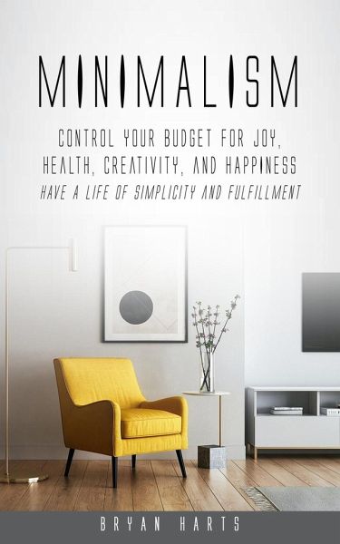Minimalism: Control Your Budget for Joy, Health, Creativity, and Happiness (Have a Life of Simplicity and Fulfillment) Minimalism: Control Your Budget for Joy, Health, Creativity, and Happiness (Have a Life of Simplicity and Fulfillment)