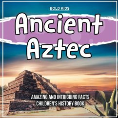 Ancient Aztec Amazing And Intriguing Facts Children's History Book - Kids, Bold