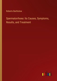 Spermatorrhoea: Its Causes, Symptoms, Results, and Treatment - Bartholow, Roberts