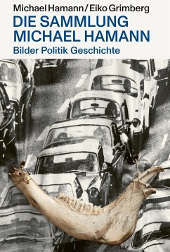 Bilder Politik Geschichte¿ - Die Sammlung Michael Hamann - Hamann, Michael;Grimberg, Eiko