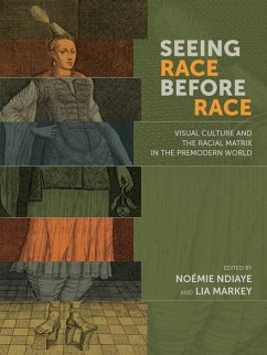 Seeing Race Before Race - Visual Culture and the Racial Matrix in the Premodern World - Ndiaye, Noemie; Markey, Lia