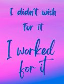 I Didn't Wish For It, I Worked For It - Motivational/Inspirational Quote Notebook, 8.5&quote; x 11&quote; (100 lined pages)