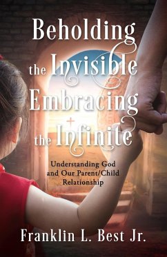 Beholding the Invisible; Embracing the Infinite - Best, Franklin L.