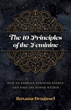 10 Principles of the Feminine, The - How to Embrace Feminine Energy and Find the Power Within - Dragusel, Roxana