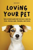 Loving Your Pet The Ultimate Guide for Your Dog's Health, Food, Medical Care, Training, and Tricks (eBook, ePUB)